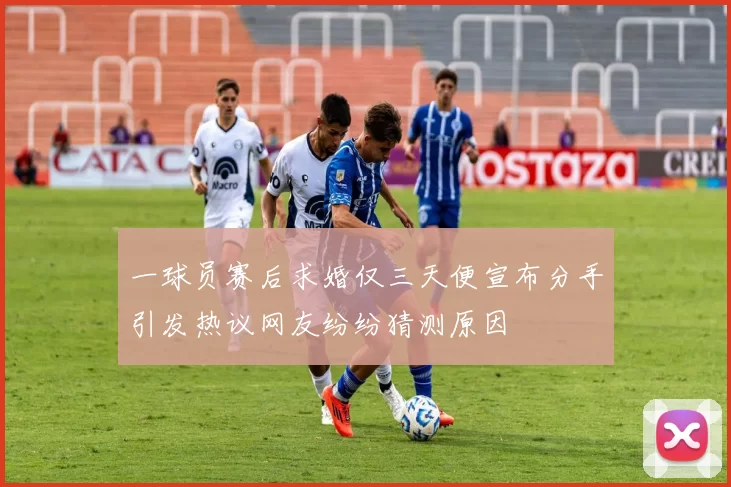 一球员赛后求婚仅三天便宣布分手引发热议网友纷纷猜测原因