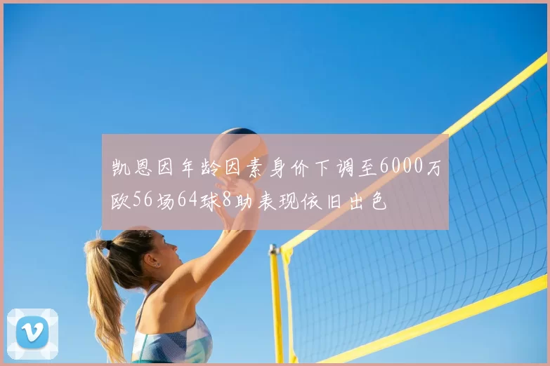 凯恩因年龄因素身价下调至6000万欧56场64球8助表现依旧出色