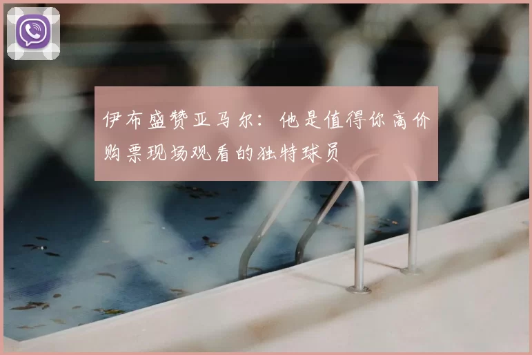 伊布盛赞亚马尔：他是值得你高价购票现场观看的独特球员