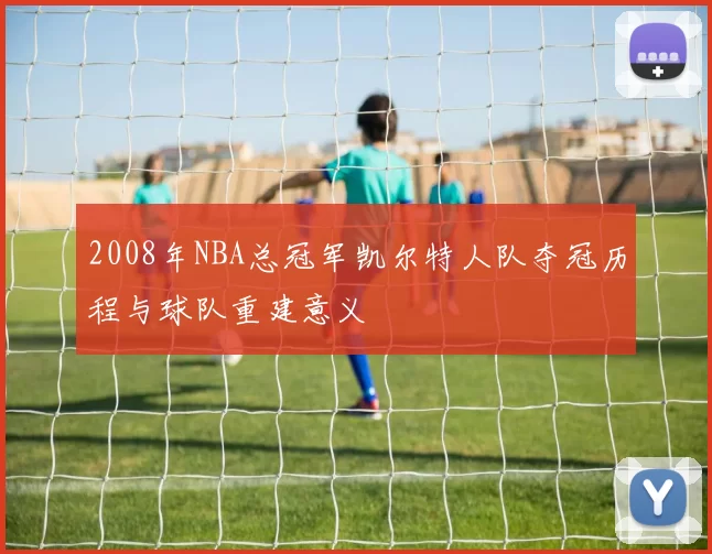 2008年NBA总冠军凯尔特人队夺冠历程与球队重建意义
