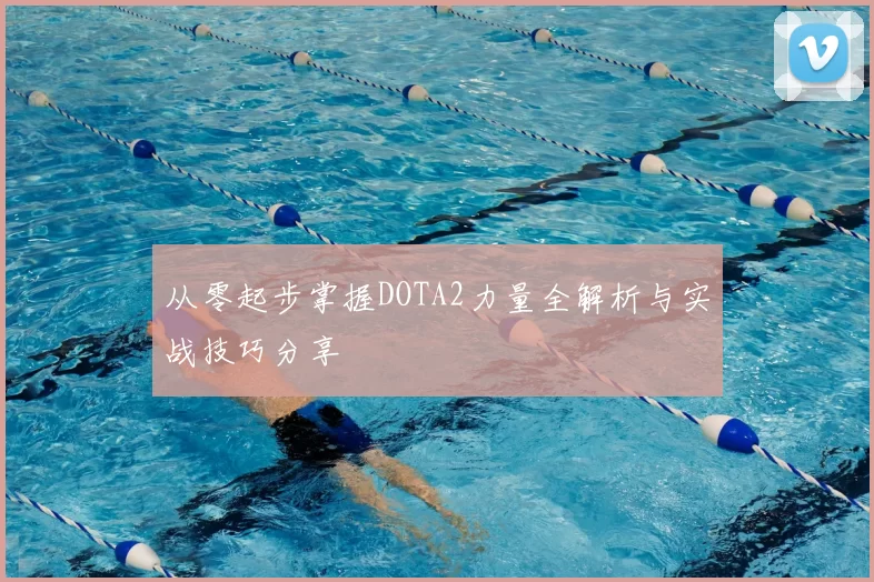 从零起步掌握DOTA2力量全解析与实战技巧分享