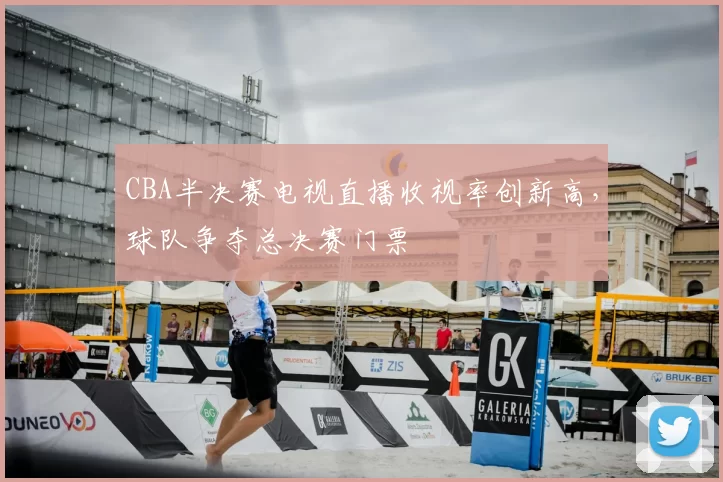 CBA半决赛电视直播收视率创新高,球队争夺总决赛门票