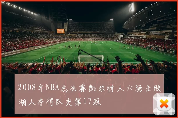 2008年NBA总决赛凯尔特人六场击败湖人夺得队史第17冠