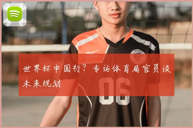 世界杯中国行？专访体育局官员谈未来规划