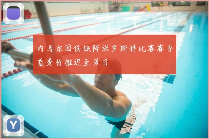 内马尔因伤缺阵诺罗斯特比赛赛季首秀将推迟至另日