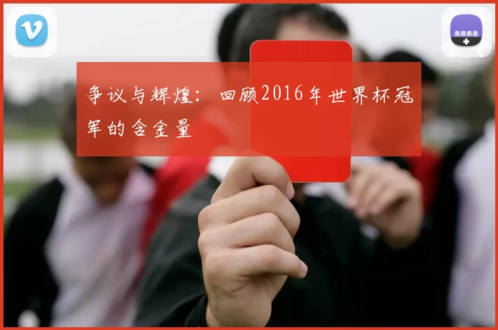 争议与辉煌:回顾2016年世界杯冠军的含金量
