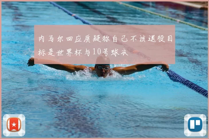 内马尔回应质疑称自己不该退役目标是世界杯与10号球衣