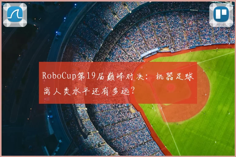 RoboCup第19届巅峰对决：机器足球离人类水平还有多远？