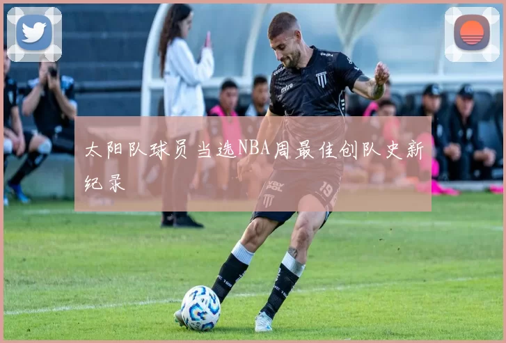 太阳队球员当选NBA周最佳创队史新纪录