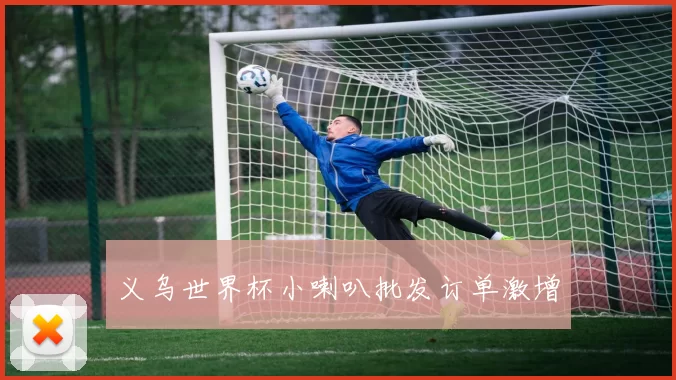 义乌世界杯小喇叭批发订单激增
