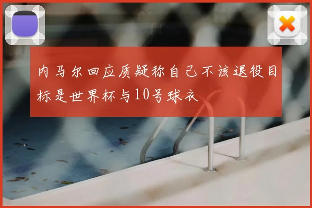内马尔回应质疑称自己不该退役目标是世界杯与10号球衣