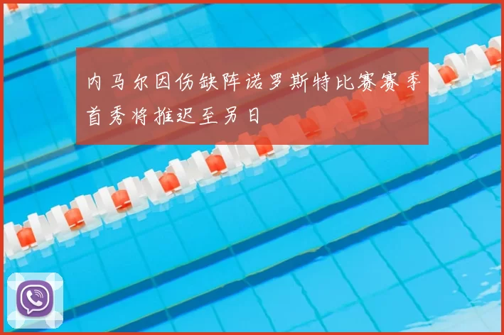 内马尔因伤缺阵诺罗斯特比赛赛季首秀将推迟至另日