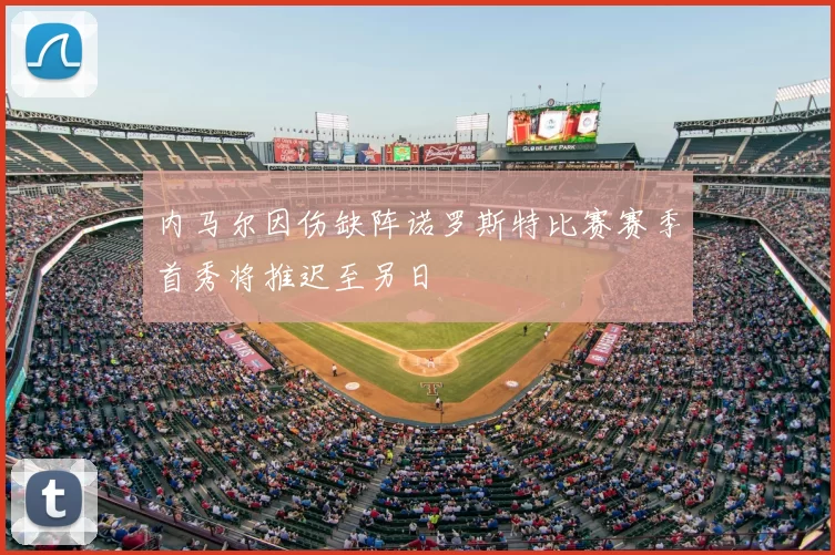 内马尔因伤缺阵诺罗斯特比赛赛季首秀将推迟至另日