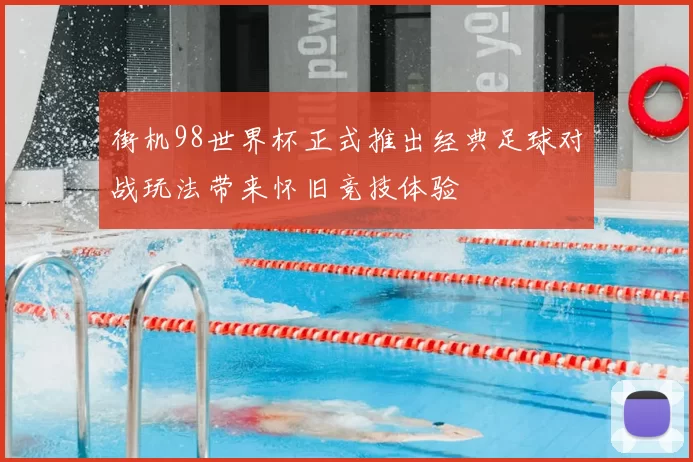 街机98世界杯正式推出经典足球对战玩法带来怀旧竞技体验