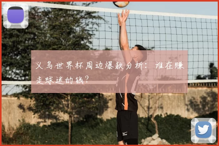 义乌世界杯周边爆款分析：谁在赚走球迷的钱？