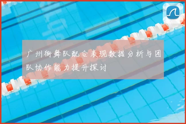 广州街舞队配合表现数据分析与团队协作能力提升探讨