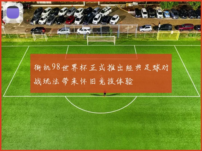 街机98世界杯正式推出经典足球对战玩法带来怀旧竞技体验