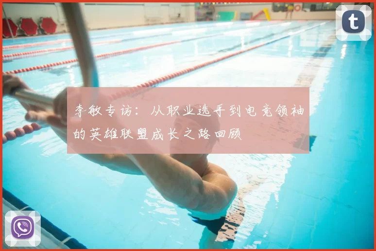 李敏专访：从职业选手到电竞领袖的英雄联盟成长之路回顾