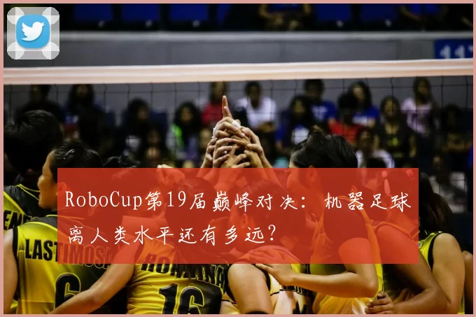 RoboCup第19届巅峰对决：机器足球离人类水平还有多远？