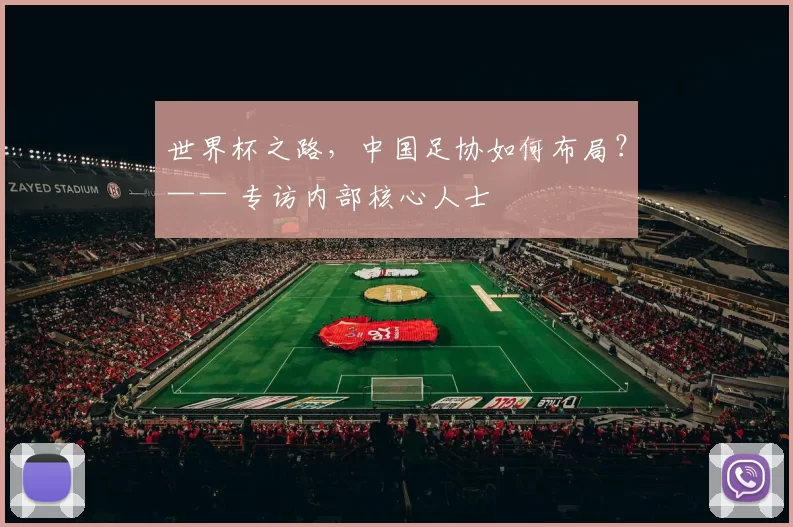 世界杯之路,中国足协如何布局?—— 专访内部核心人士