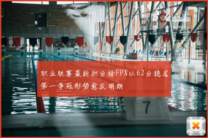 职业联赛最新积分榜FPX以62分稳居第一争冠形势愈发明朗
