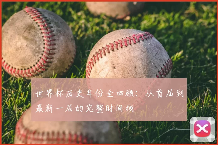 世界杯历史年份全回顾:从首届到最新一届的完整时间线