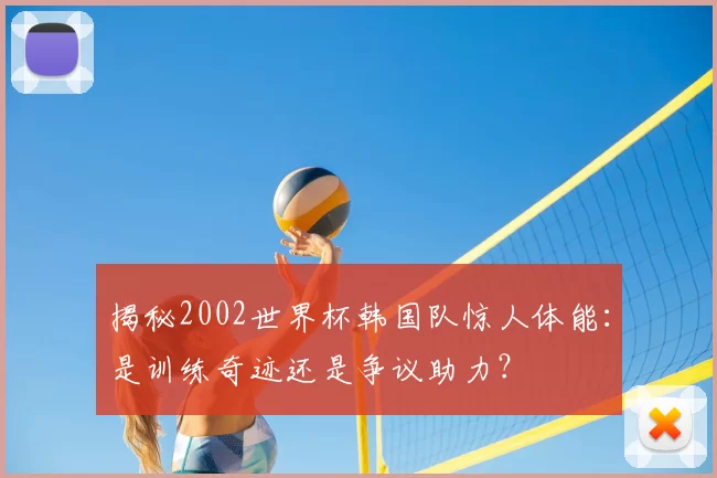 揭秘2002世界杯韩国队惊人体能：是训练奇迹还是争议助力？