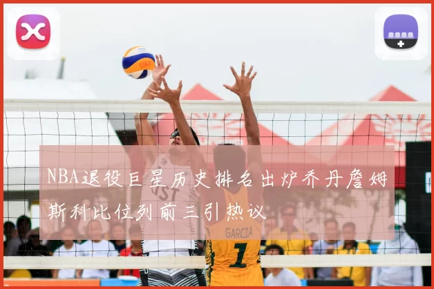 NBA退役巨星历史排名出炉乔丹詹姆斯科比位列前三引热议