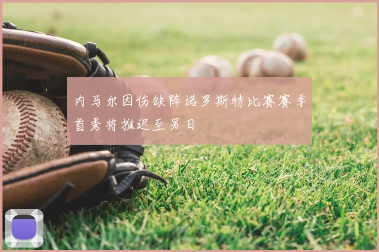 内马尔因伤缺阵诺罗斯特比赛赛季首秀将推迟至另日