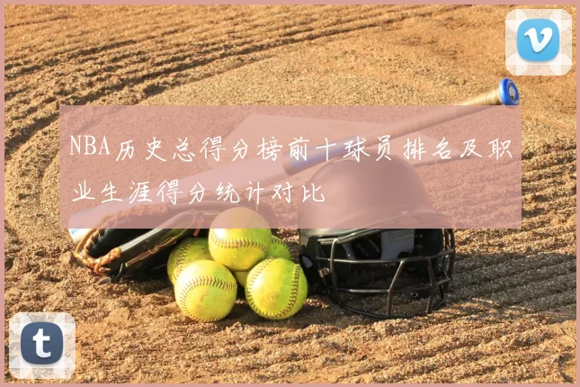 NBA历史总得分榜前十球员排名及职业生涯得分统计对比