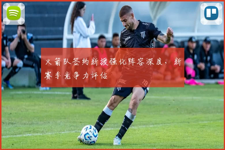火箭队签约新援强化阵容深度,新赛季竞争力评估