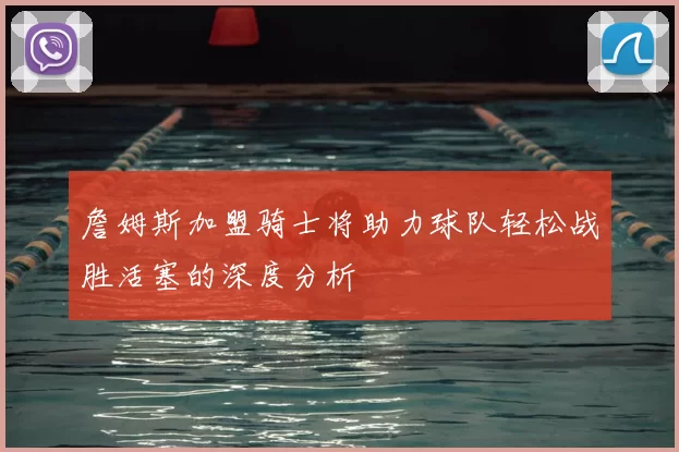詹姆斯加盟骑士将助力球队轻松战胜活塞的深度分析
