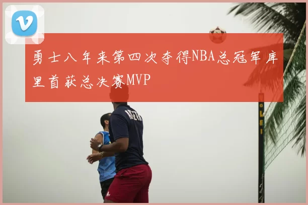 勇士八年来第四次夺得NBA总冠军库里首获总决赛MVP