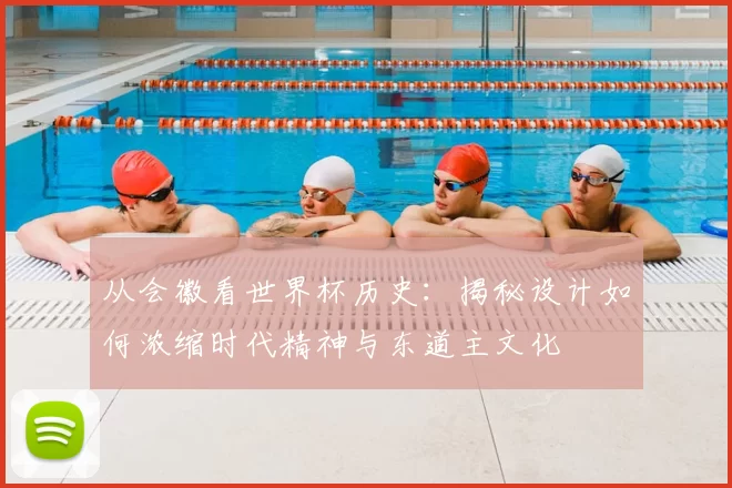 从会徽看世界杯历史：揭秘设计如何浓缩时代精神与东道主文化
