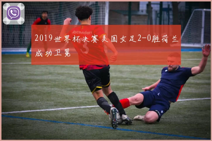 2019世界杯决赛美国女足2-0胜荷兰成功卫冕